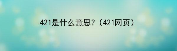 421是什么意思?（421网页）