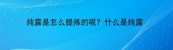 纯露是怎么提炼的呢？什么是纯露