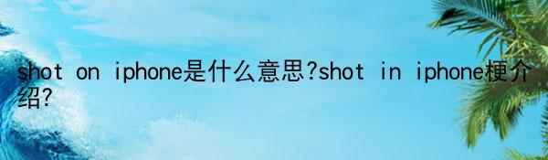 shot on iphone是什么意思?shot in iphone梗介绍？