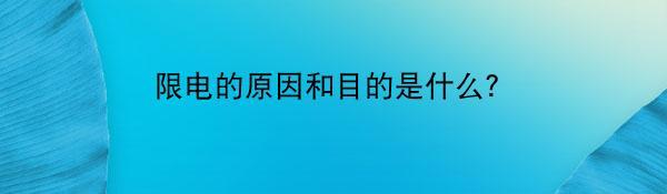 限电的原因和目的是什么？