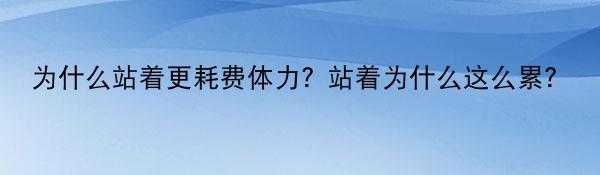 为什么站着更耗费体力？站着为什么这么累？