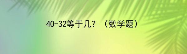 40-32等于几？（数学题）