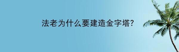 法老为什么要建造金字塔？