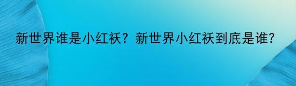 新世界谁是小红袄？新世界小红袄到底是谁？