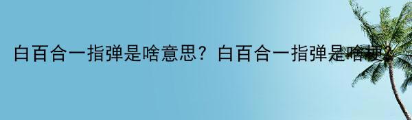 白百合一指弹是啥意思？白百合一指弹是啥梗？