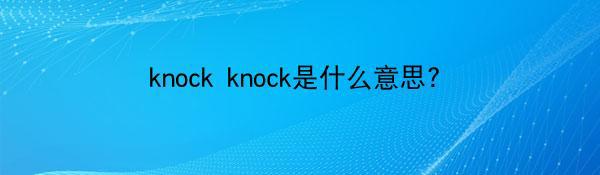 knock knock是什么意思?