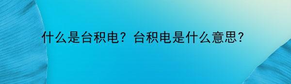 什么是台积电？台积电是什么意思？