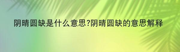 阴晴圆缺是什么意思?阴晴圆缺的意思解释