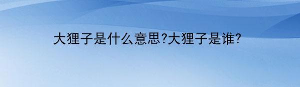 大狸子是什么意思?大狸子是谁？