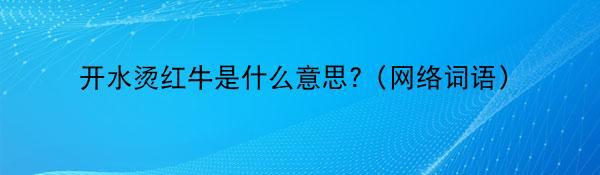 开水烫红牛是什么意思?（网络词语）