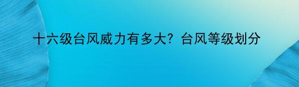 十六级台风威力有多大？台风等级划分