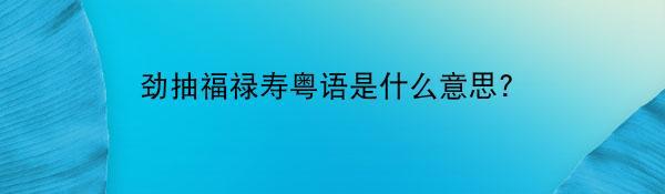 劲抽福禄寿粤语是什么意思？