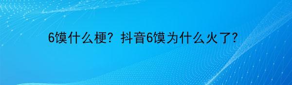 6馍什么梗？抖音6馍为什么火了？