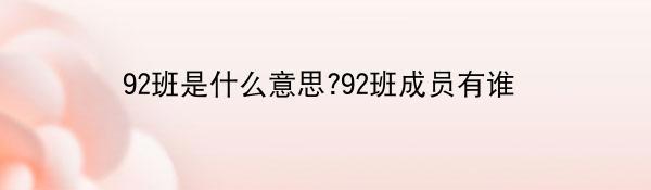 92班是什么意思?92班成员有谁