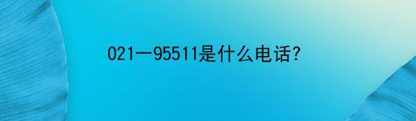 021一95511是什么电话？