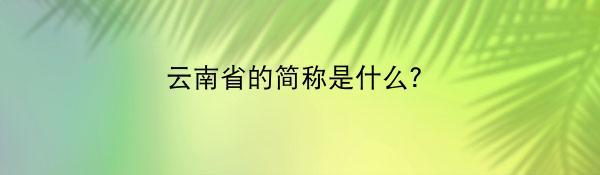 云南省的简称是什么？