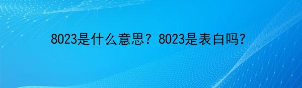 8023是什么意思？8023是表白吗？