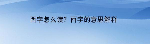 酉字怎么读？酉字的意思解释