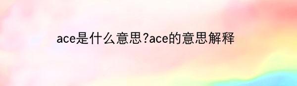 ace是什么意思?ace的意思解释