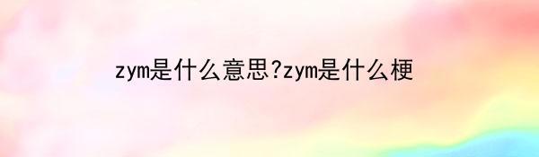 zym是什么意思?zym是什么梗