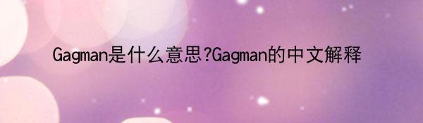 Gagman是什么意思?Gagman的中文解释