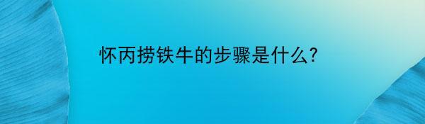 怀丙捞铁牛的步骤是什么？