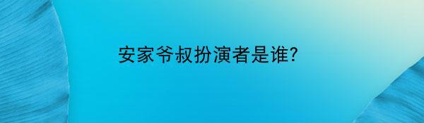 安家爷叔扮演者是谁？