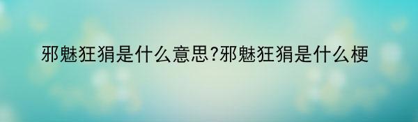 邪魅狂狷是什么意思?邪魅狂狷是什么梗