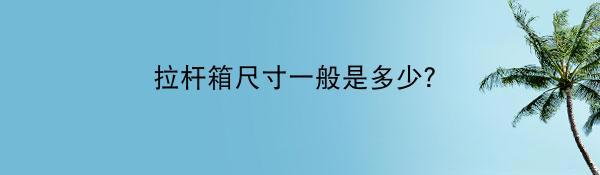 拉杆箱尺寸一般是多少？