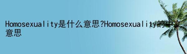 Homosexuality是什么意思?Homosexuality的中文意思