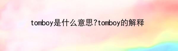 tomboy是什么意思?tomboy的解释