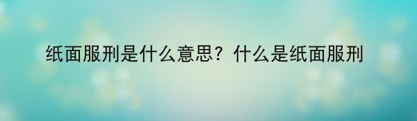 纸面服刑是什么意思？什么是纸面服刑