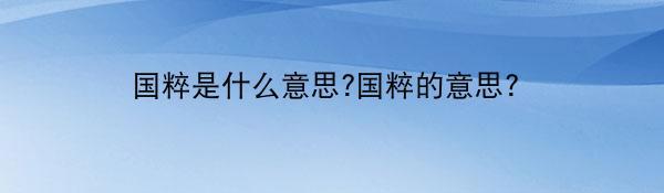 国粹是什么意思?国粹的意思？