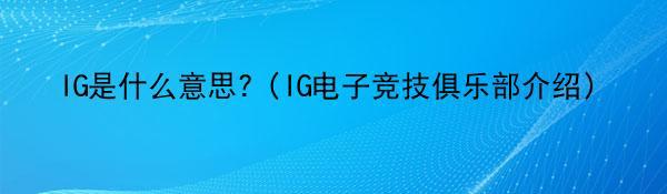 IG是什么意思?（IG电子竞技俱乐部介绍）