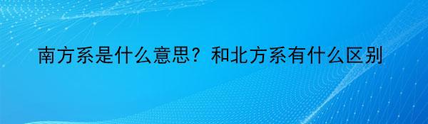 南方系是什么意思？和北方系有什么区别