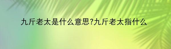 九斤老太是什么意思?九斤老太指什么