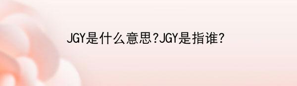 JGY是什么意思?JGY是指谁？