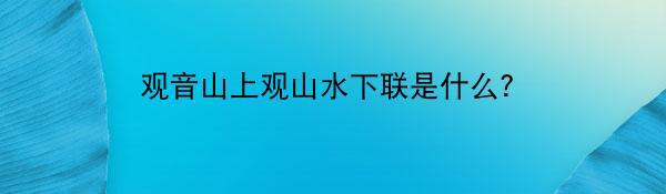 观音山上观山水下联是什么？