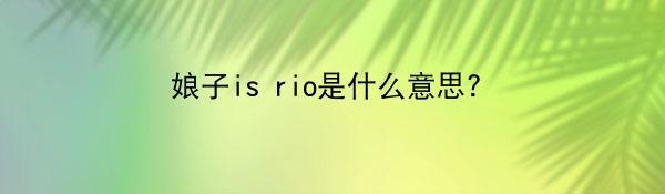 娘子is rio是什么意思?