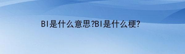 BI是什么意思?BI是什么梗？