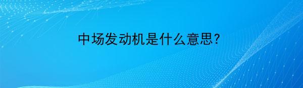 中场发动机是什么意思?