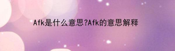 Afk是什么意思?Afk的意思解释