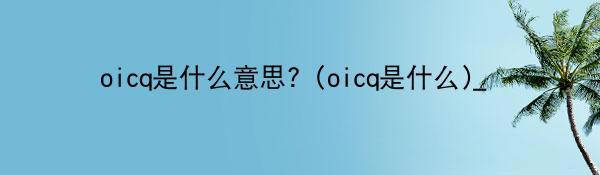 oicq是什么意思？(oicq是什么)_