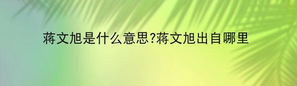 蒋文旭是什么意思?蒋文旭出自哪里