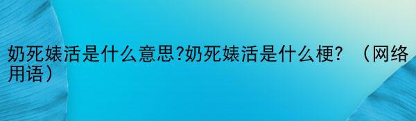 奶死婊活是什么意思?奶死婊活是什么梗？（网络用语）