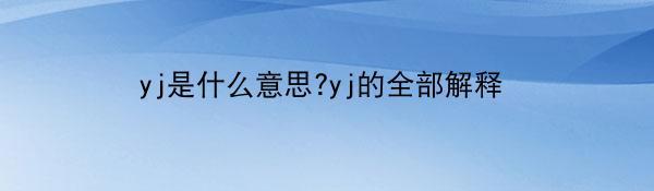 yj是什么意思?yj的全部解释