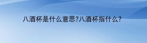 八酒杯是什么意思?八酒杯指什么？