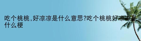 吃个桃桃,好凉凉是什么意思?吃个桃桃好凉凉是什么梗