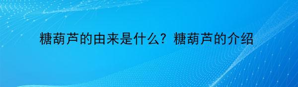 糖葫芦的由来是什么？糖葫芦的介绍