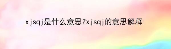 xjsqj是什么意思?xjsqj的意思解释